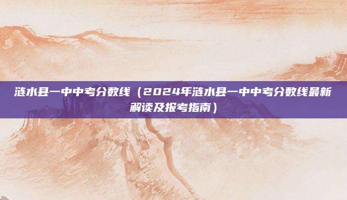 涟水县一中中考分数线（2024年涟水县一中中考分数线最新解读及报考指南）