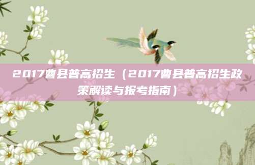 2017曹县普高招生（2017曹县普高招生政策解读与报考指南）