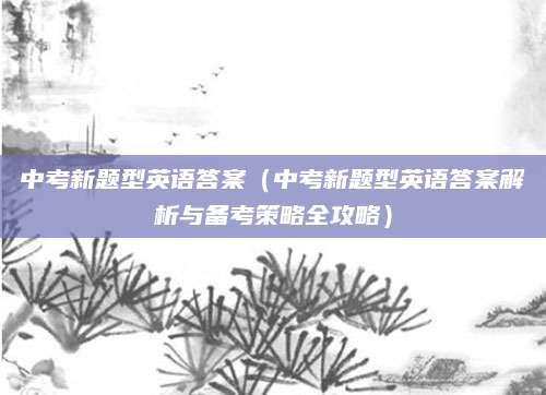 中考新题型英语答案（中考新题型英语答案解析与备考策略全攻略）