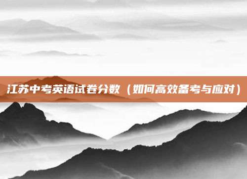 江苏中考英语试卷分数（如何高效备考与应对）