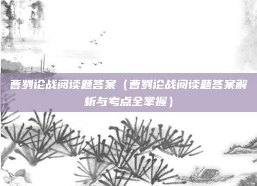 曹刿论战阅读题答案（曹刿论战阅读题答案解析与考点全掌握）