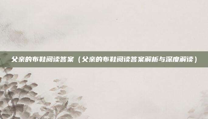 父亲的布鞋阅读答案（父亲的布鞋阅读答案解析与深度解读）