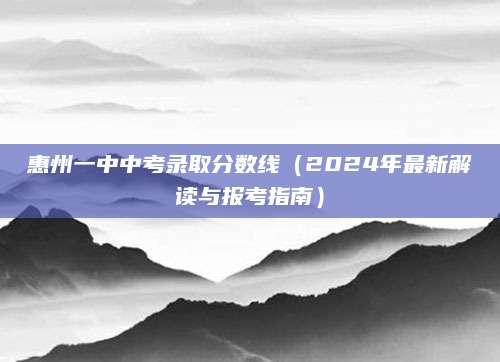 惠州一中中考录取分数线（2024年最新解读与报考指南）