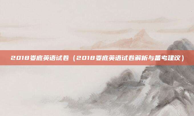 2018娄底英语试卷（2018娄底英语试卷解析与备考建议）
