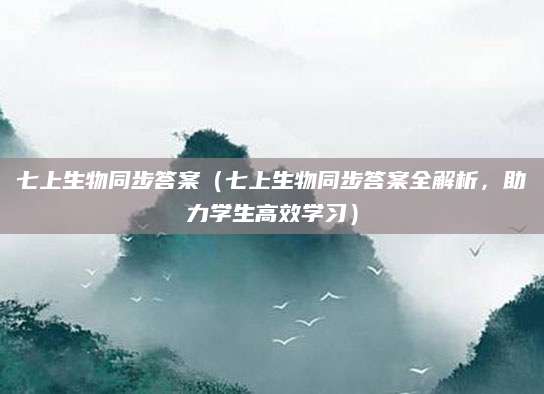 七上生物同步答案（七上生物同步答案全解析，助力学生高效学习）