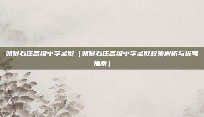 如皋石庄高级中学录取（如皋石庄高级中学录取政策解析与报考指南）