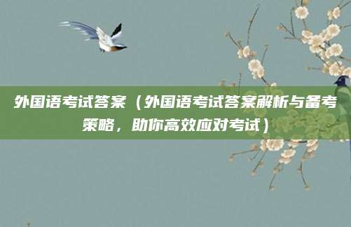 外国语考试答案（外国语考试答案解析与备考策略，助你高效应对考试）