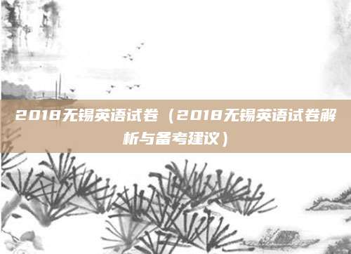 2018无锡英语试卷（2018无锡英语试卷解析与备考建议）