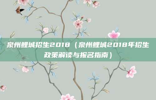 泉州鲤城招生2018（泉州鲤城2018年招生政策解读与报名指南）