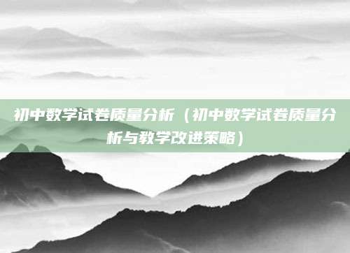 初中数学试卷质量分析（初中数学试卷质量分析与教学改进策略）