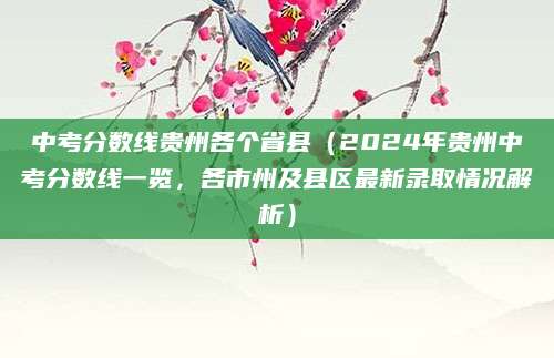 中考分数线贵州各个省县（2024年贵州中考分数线一览，各市州及县区最新录取情况解析）