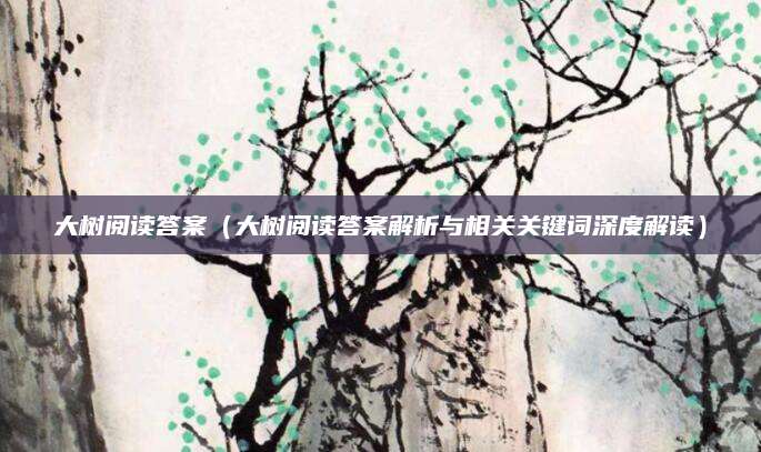 大树阅读答案（大树阅读答案解析与相关关键词深度解读）