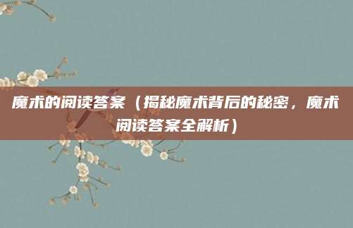 魔术的阅读答案（揭秘魔术背后的秘密，魔术阅读答案全解析）