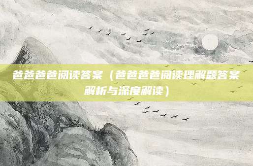 爸爸爸爸阅读答案（爸爸爸爸阅读理解题答案解析与深度解读）