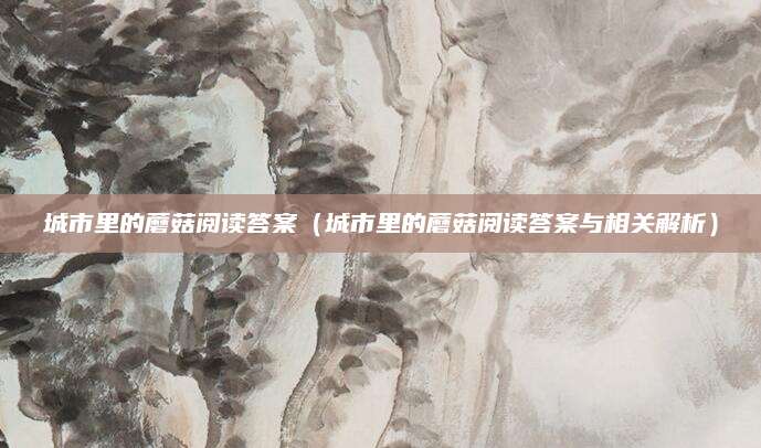 城市里的蘑菇阅读答案（城市里的蘑菇阅读答案与相关解析）