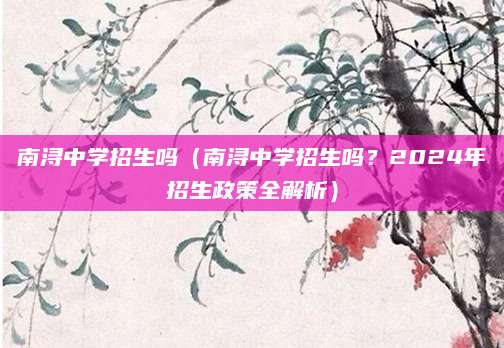南浔中学招生吗（南浔中学招生吗？2024年招生政策全解析）