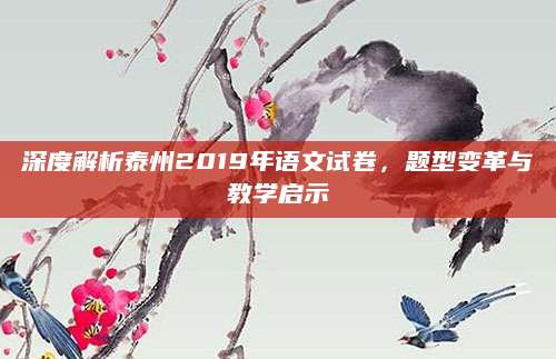 深度解析泰州2019年语文试卷，题型变革与教学启示