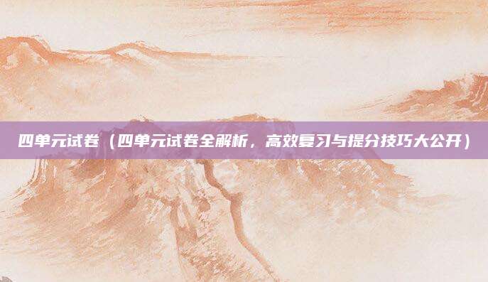 四单元试卷（四单元试卷全解析，高效复习与提分技巧大公开）