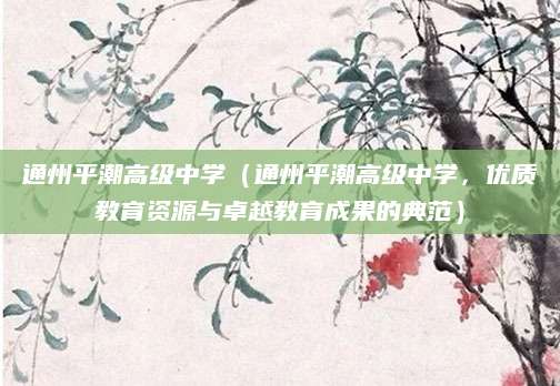 通州平潮高级中学（通州平潮高级中学，优质教育资源与卓越教育成果的典范）