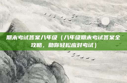 期末考试答案八年级（八年级期末考试答案全攻略，助你轻松应对考试）