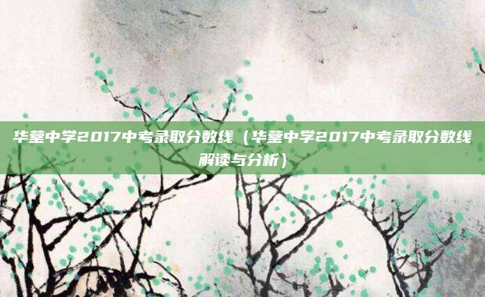 华蓥中学2017中考录取分数线（华蓥中学2017中考录取分数线解读与分析）