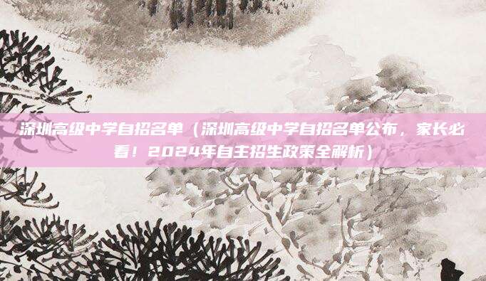 深圳高级中学自招名单（深圳高级中学自招名单公布，家长必看！2024年自主招生政策全解析）