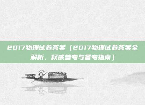 2017物理试卷答案（2017物理试卷答案全解析，权威参考与备考指南）
