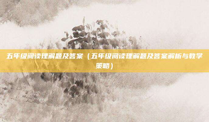 五年级阅读理解题及答案（五年级阅读理解题及答案解析与教学策略）