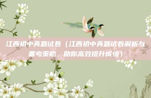 江西初中真题试卷（江西初中真题试卷解析与备考策略，助你高效提升成绩）