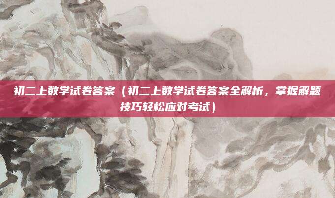 初二上数学试卷答案（初二上数学试卷答案全解析，掌握解题技巧轻松应对考试）