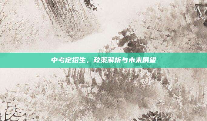 中考定招生，政策解析与未来展望