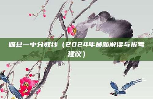 临县一中分数线（2024年最新解读与报考建议）