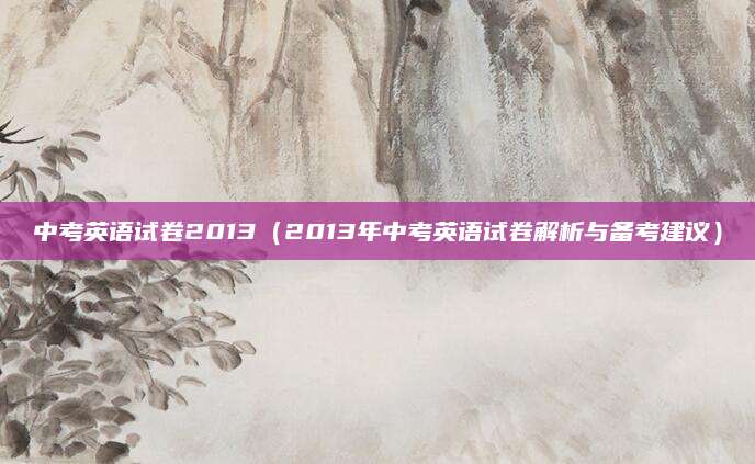 中考英语试卷2013（2013年中考英语试卷解析与备考建议）