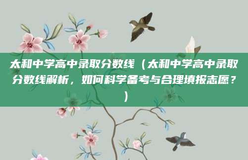 太和中学高中录取分数线（太和中学高中录取分数线解析，如何科学备考与合理填报志愿？）