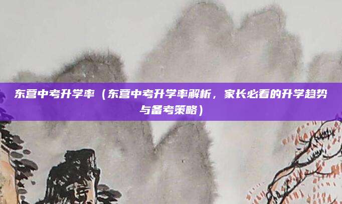 东营中考升学率（东营中考升学率解析，家长必看的升学趋势与备考策略）