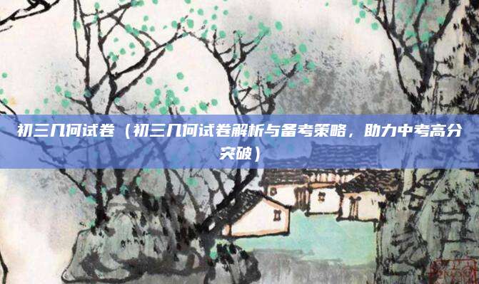 初三几何试卷（初三几何试卷解析与备考策略，助力中考高分突破）