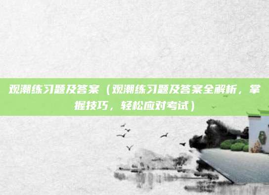观潮练习题及答案（观潮练习题及答案全解析，掌握技巧，轻松应对考试）