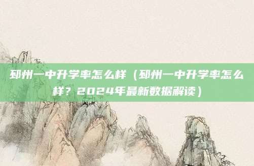 邳州一中升学率怎么样（邳州一中升学率怎么样？2024年最新数据解读）