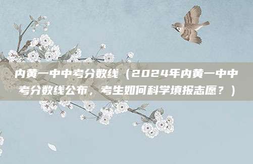 内黄一中中考分数线（2024年内黄一中中考分数线公布，考生如何科学填报志愿？）