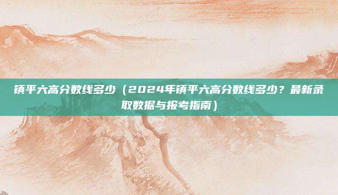 镇平六高分数线多少（2024年镇平六高分数线多少？最新录取数据与报考指南）