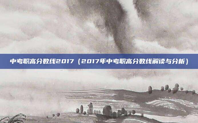 中考职高分数线2017（2017年中考职高分数线解读与分析）