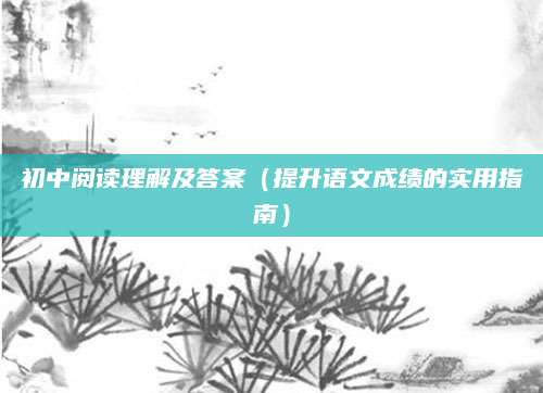 初中阅读理解及答案（提升语文成绩的实用指南）