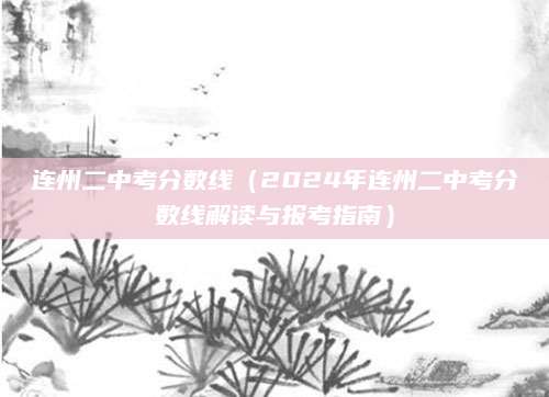 连州二中考分数线（2024年连州二中考分数线解读与报考指南）