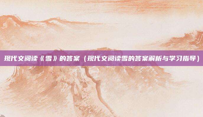 现代文阅读《雪》的答案（现代文阅读雪的答案解析与学习指导）