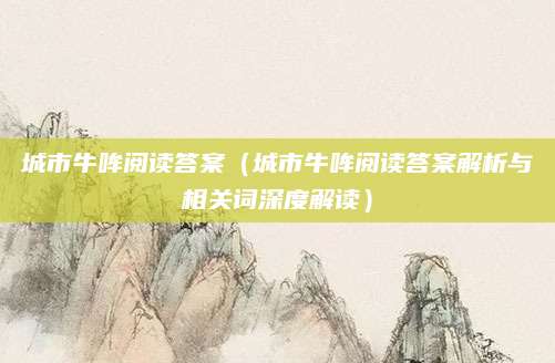 城市牛哞阅读答案（城市牛哞阅读答案解析与相关词深度解读）
