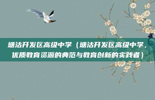 塘沽开发区高级中学（塘沽开发区高级中学，优质教育资源的典范与教育创新的实践者）