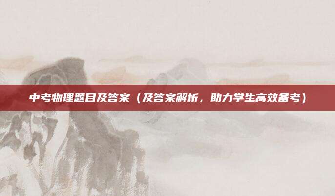 中考物理题目及答案（及答案解析，助力学生高效备考）