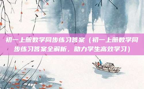 初一上册数学同步练习答案（初一上册数学同步练习答案全解析，助力学生高效学习）