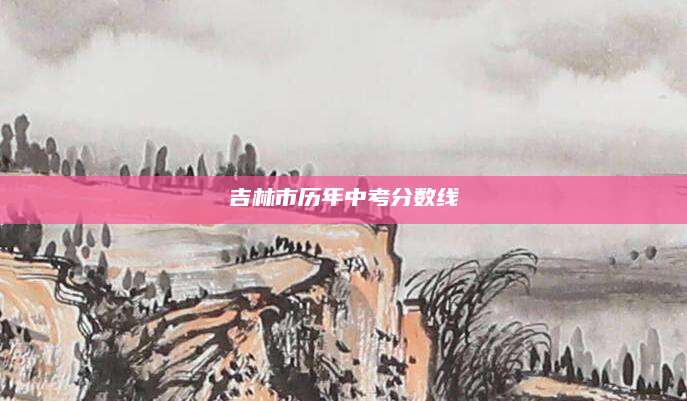 吉林市历年中考分数线