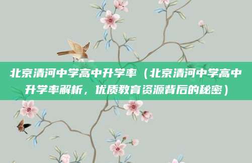 北京清河中学高中升学率（北京清河中学高中升学率解析，优质教育资源背后的秘密）